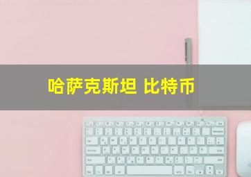 哈萨克斯坦 比特币